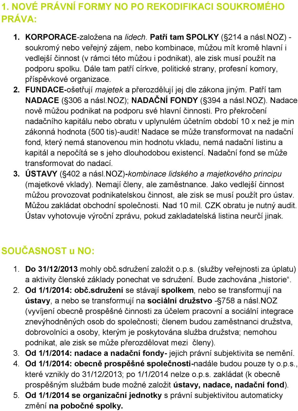 Dále tam patří církve, politické strany, profesní komory, příspěvkové organizace. 2. FUNDACE-ošetřují majetek a přerozdělují jej dle zákona jiným. Patří tam NADACE ( 306 a násl.