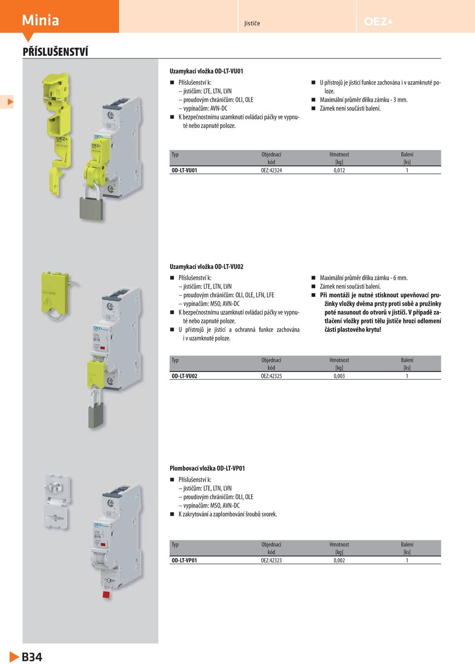 Typ Objednací Hmotnost Balení kód [kg] [ks] OD-LT-VU01 OEZ:42324 0,012 1 Uzamykací vložka OD-LT-VU02 Příslušenství k: jističům: LTE, LTN, LVN proudovým chráničům: OLI, OLE, LFN, LFE vypínačům: MSO,