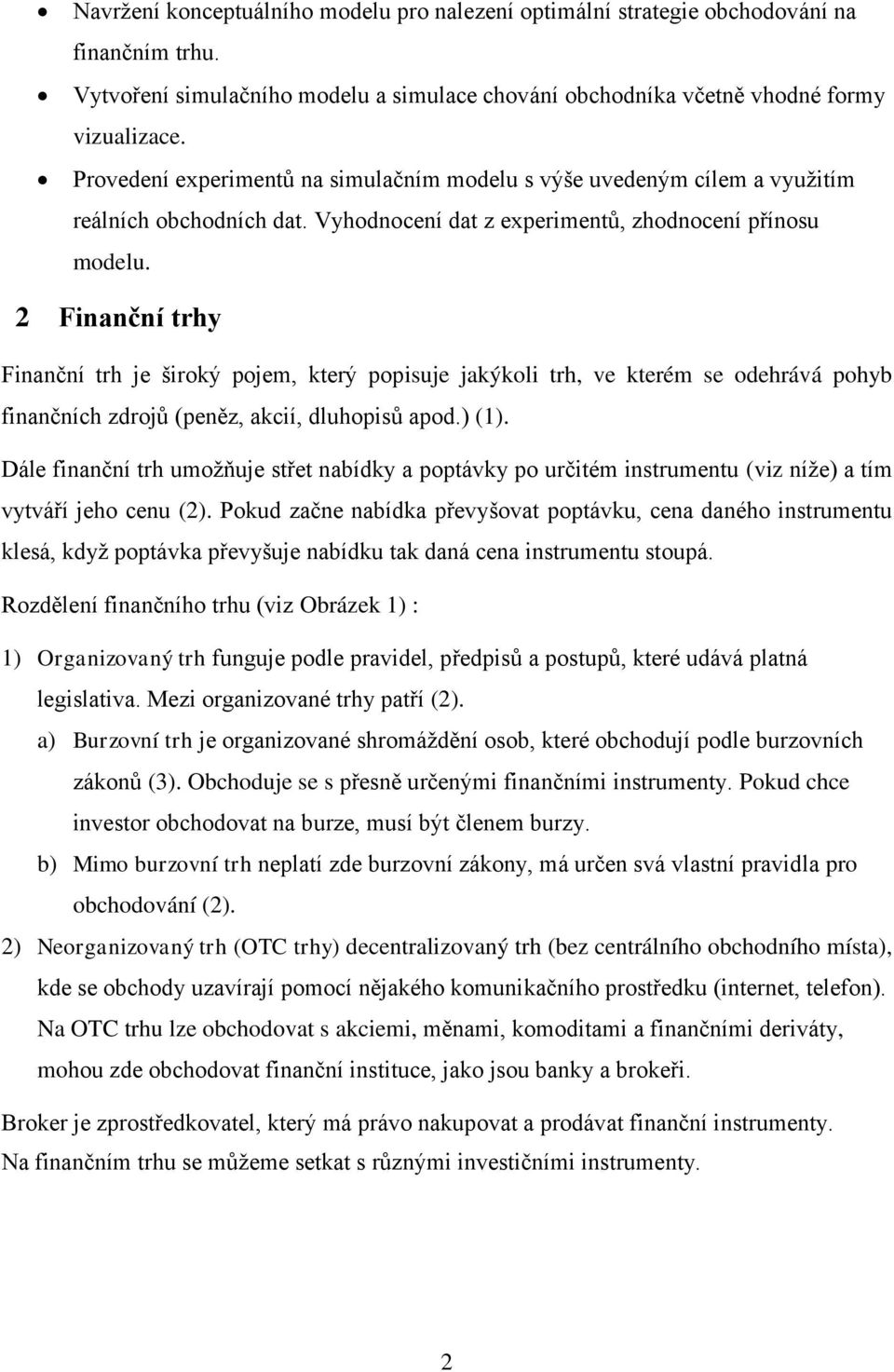 2 Finanční trhy Finanční trh je široký pojem, který popisuje jakýkoli trh, ve kterém se odehrává pohyb finančních zdrojů (peněz, akcií, dluhopisů apod.) (1).