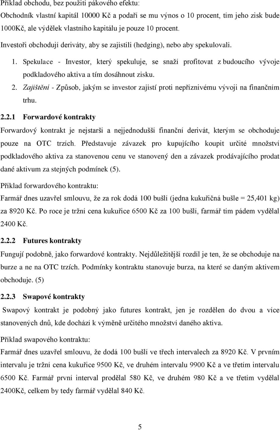 Spekulace - Investor, který spekuluje, se snaží profitovat z budoucího vývoje podkladového aktiva a tím dosáhnout zisku. 2.