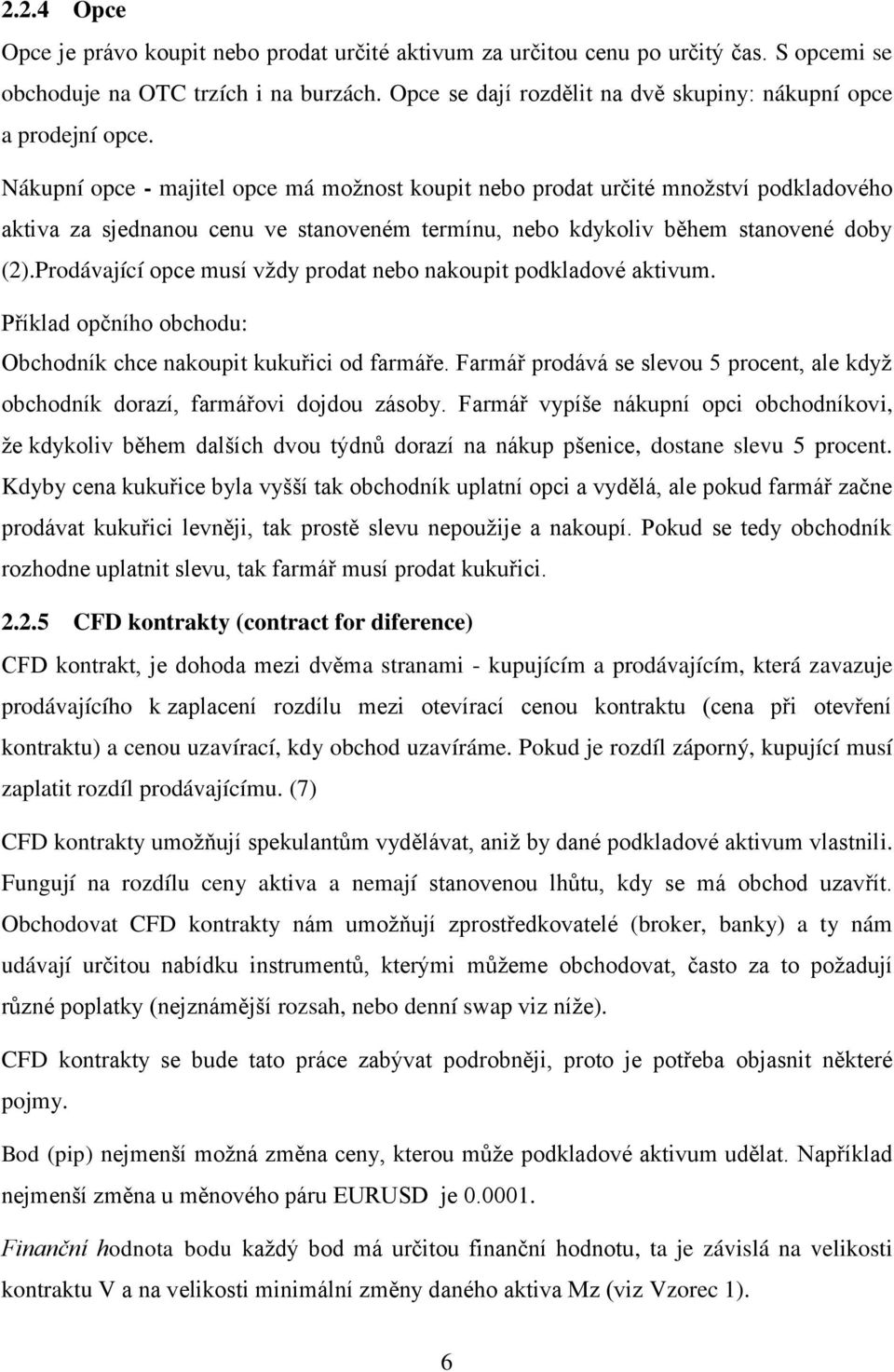 Nákupní opce - majitel opce má možnost koupit nebo prodat určité množství podkladového aktiva za sjednanou cenu ve stanoveném termínu, nebo kdykoliv během stanovené doby (2).