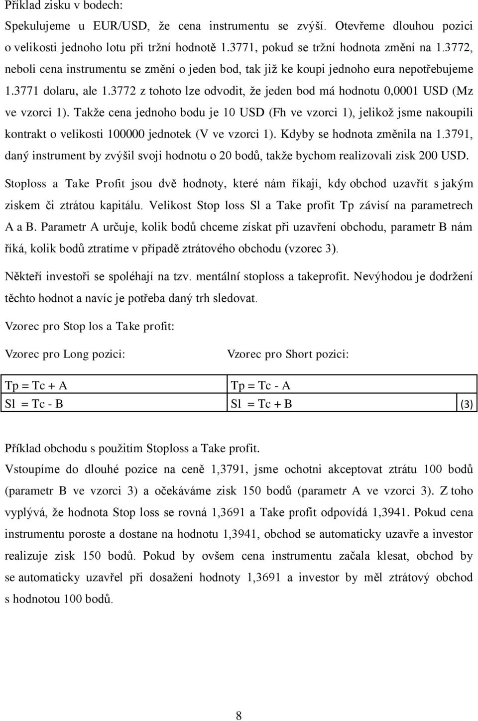 Takže cena jednoho bodu je 10 USD (Fh ve vzorci 1), jelikož jsme nakoupili kontrakt o velikosti 100000 jednotek (V ve vzorci 1). Kdyby se hodnota změnila na 1.