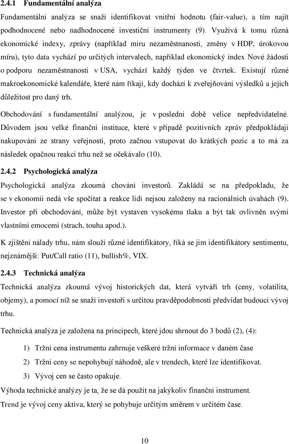 podporu nezaměstnanosti v USA, vychází každý týden ve čtvrtek. Existují různé makroekonomické kalendáře, které nám říkají, kdy dochází k zveřejňování výsledků a jejich důležitost pro daný trh.