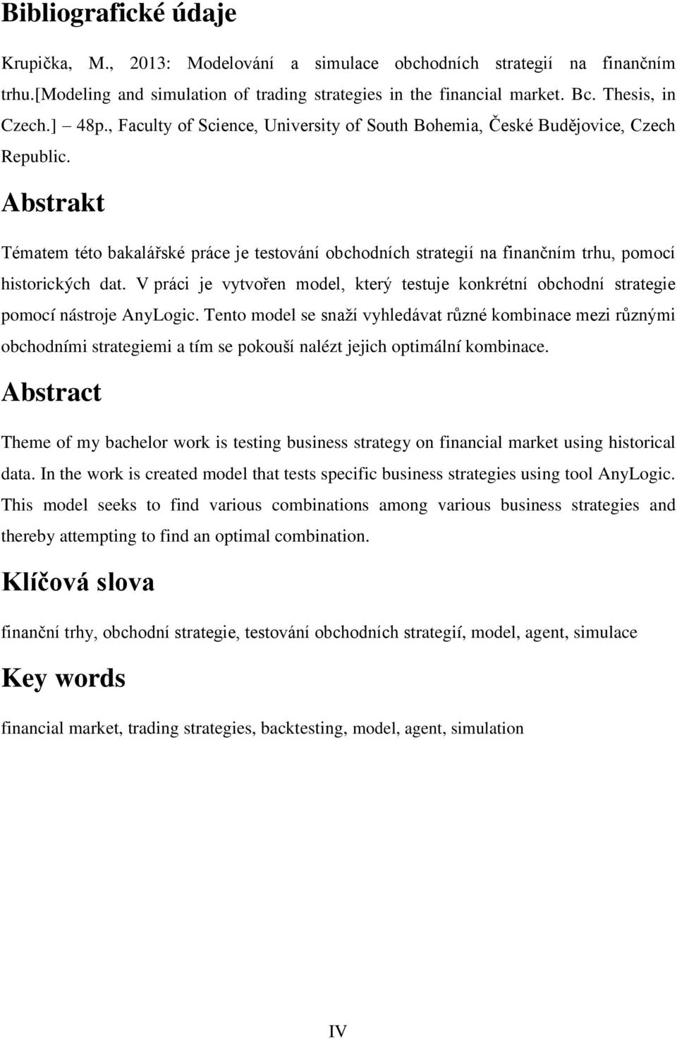 Abstrakt Tématem této bakalářské práce je testování obchodních strategií na finančním trhu, pomocí historických dat.