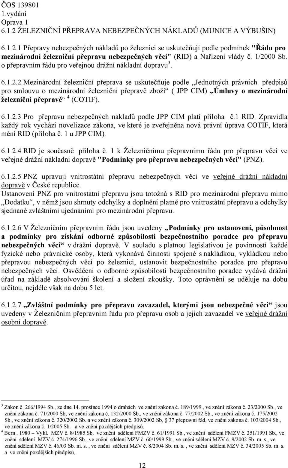 přepravě zboží ( JPP CIM) Úmluvy o mezinárodní železniční přepravě 4 (COTIF). 6.1.2.3 Pro přepravu nebezpečných nákladů podle JPP CIM platí příloha č.1 RID.