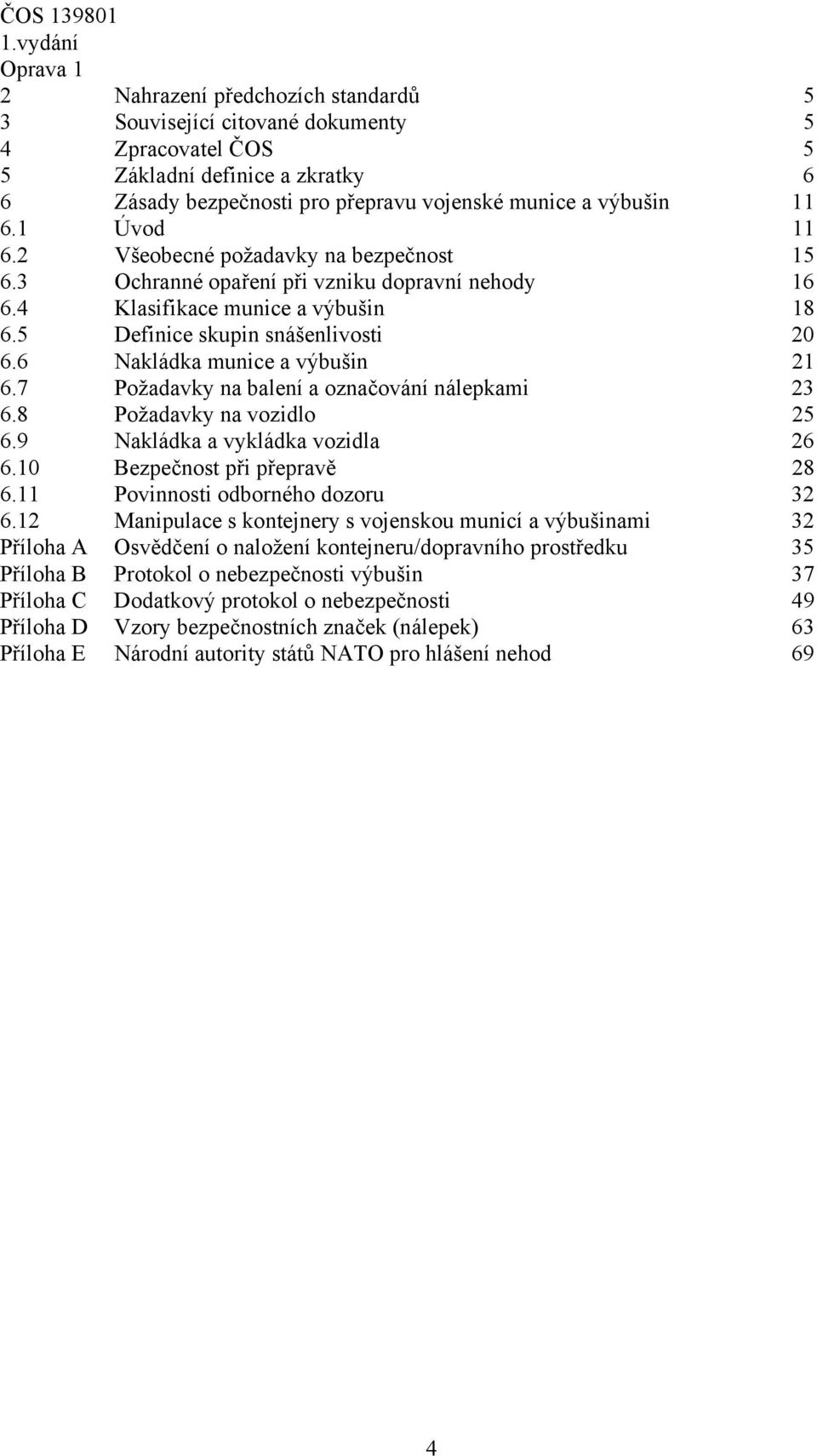 7 Požadavky na balení a označování nálepkami 23 6.8 Požadavky na vozidlo 25 6.9 Nakládka a vykládka vozidla 26 6.10 Bezpečnost při přepravě 28 6.11 Povinnosti odborného dozoru 32 6.