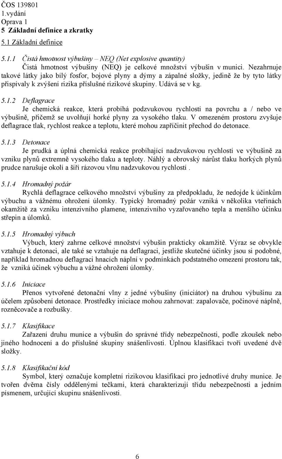 2 Deflagrace Je chemická reakce, která probíhá podzvukovou rychlostí na povrchu a / nebo ve výbušině, přičemž se uvolňují horké plyny za vysokého tlaku.