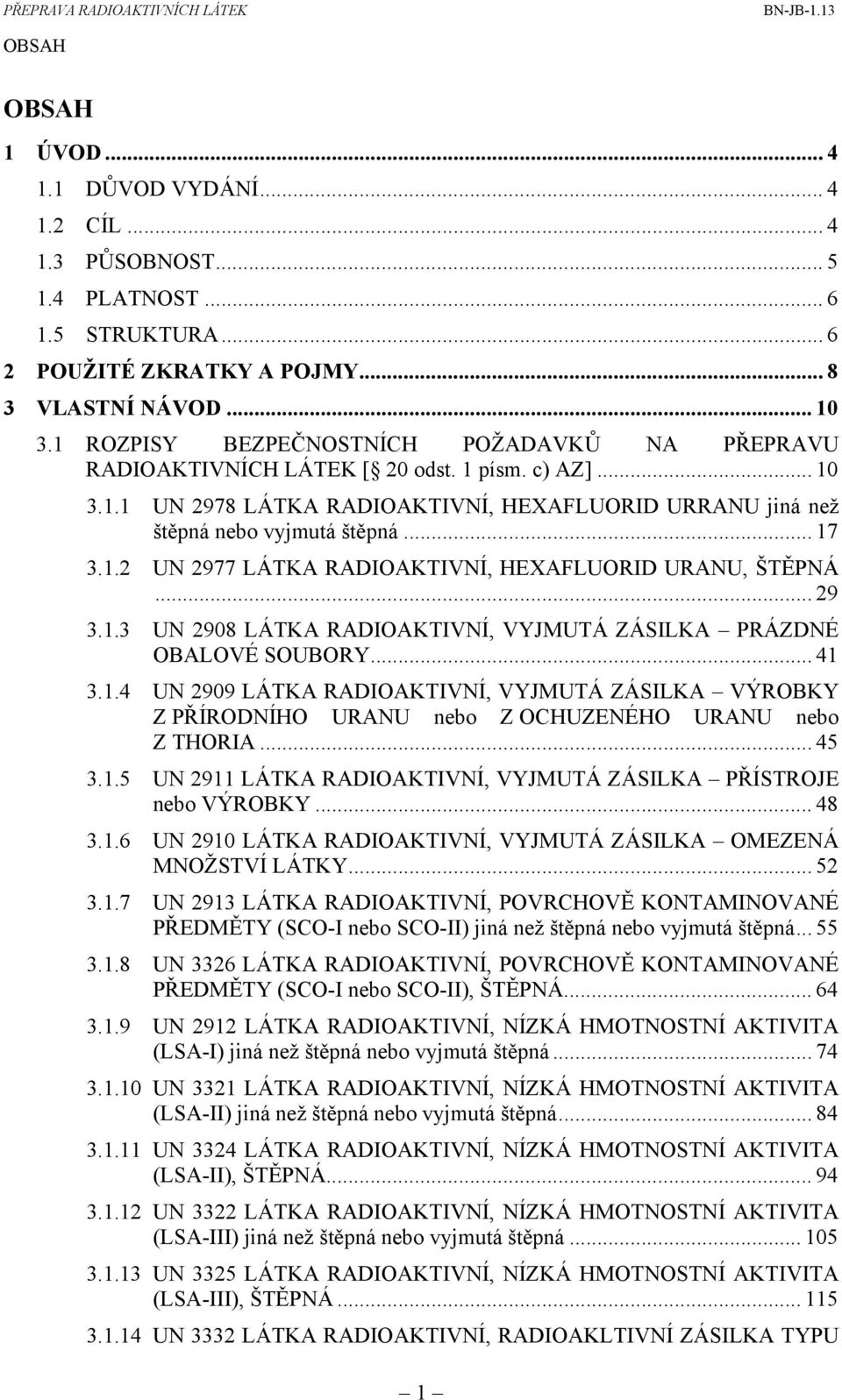 .. 29 3.1.3 UN 2908 LÁTKA RADIOAKTIVNÍ, VYJMUTÁ ZÁSILKA PRÁZDNÉ OBALOVÉ SOUBORY... 41 3.1.4 UN 2909 LÁTKA RADIOAKTIVNÍ, VYJMUTÁ ZÁSILKA VÝROBKY Z PŘÍRODNÍHO URANU nebo Z OCHUZENÉHO URANU nebo Z THORIA.