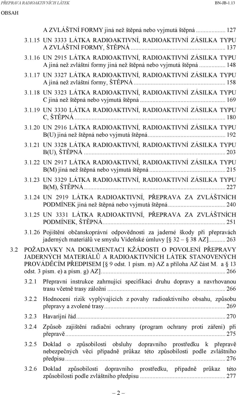 .. 169 3.1.19 UN 3330 LÁTKA RADIOAKTIVNÍ, RADIOAKTIVNÍ ZÁSILKA TYPU C, ŠTĚPNÁ... 180 3.1.20 UN 2916 LÁTKA RADIOAKTIVNÍ, RADIOAKTIVNÍ ZÁSILKA TYPU B(U) jiná než štěpná nebo vyjmutá štěpná... 192 3.1.21 UN 3328 LÁTKA RADIOAKTIVNÍ, RADIOAKTIVNÍ ZÁSILKA TYPU B(U), ŠTĚPNÁ.