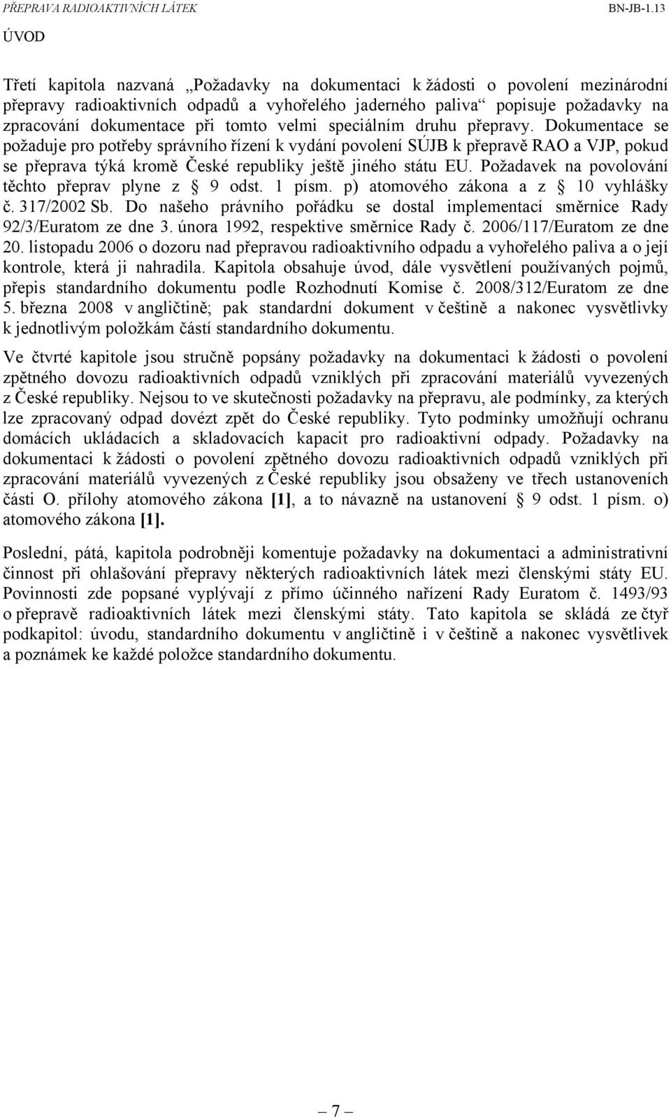 Dokumentace se požaduje pro potřeby správního řízení k vydání povolení SÚJB k přepravě RAO a VJP, pokud se přeprava týká kromě České republiky ještě jiného státu EU.