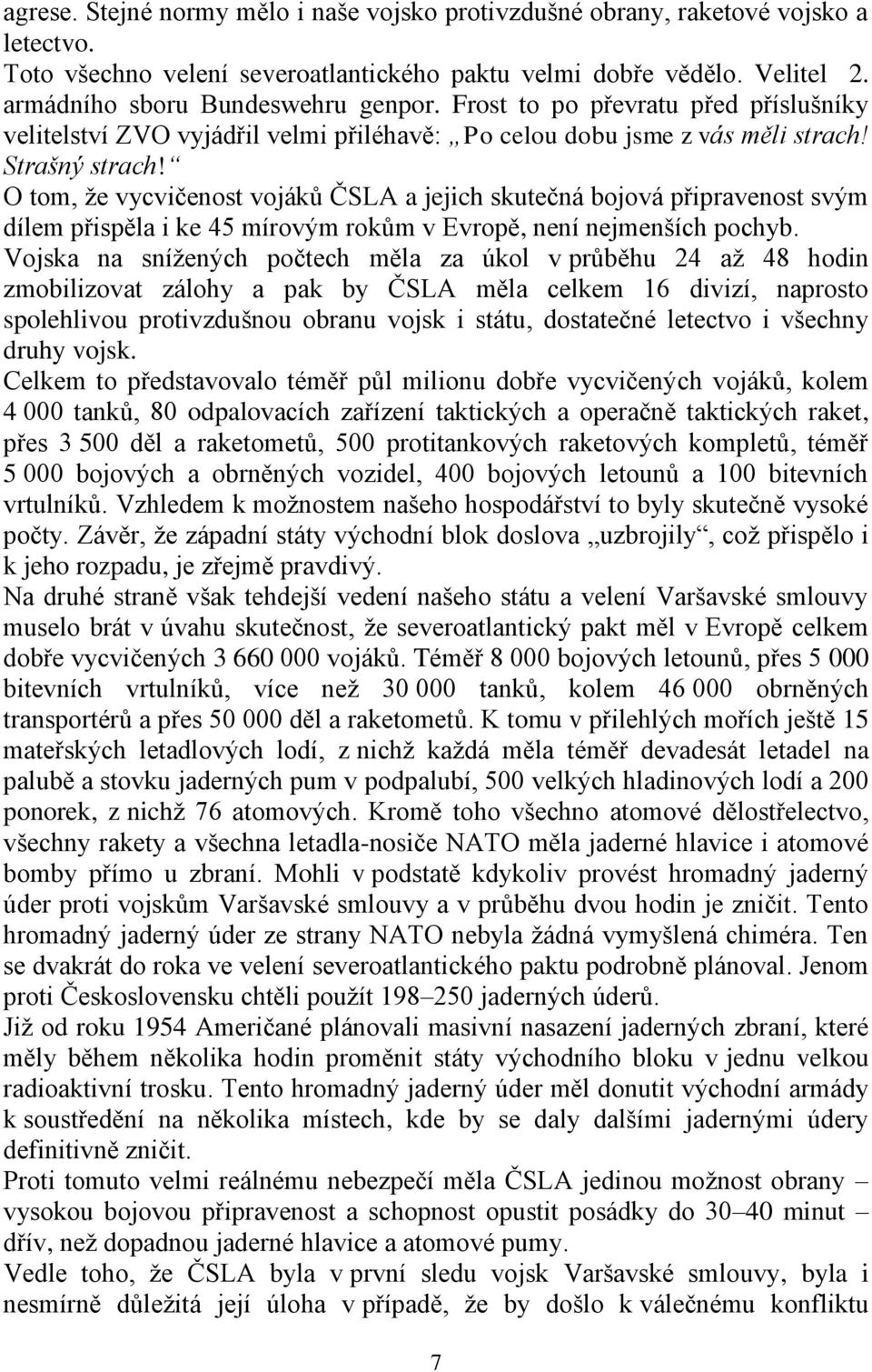 O tom, že vycvičenost vojáků ČSLA a jejich skutečná bojová připravenost svým dílem přispěla i ke 45 mírovým rokům v Evropě, není nejmenších pochyb.