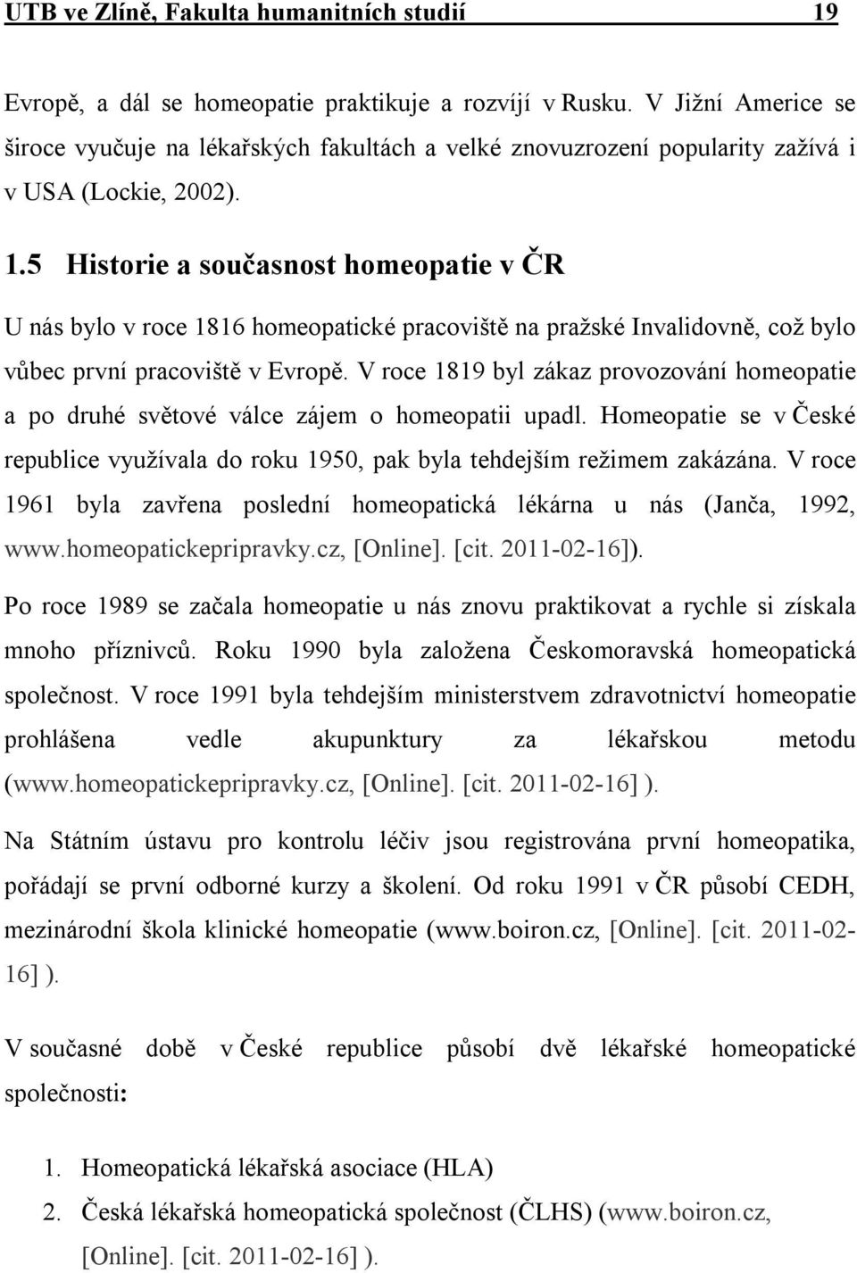 5 Historie a současnost homeopatie v ČR U nás bylo v roce 1816 homeopatické pracoviště na pražské Invalidovně, což bylo vůbec první pracoviště v Evropě.