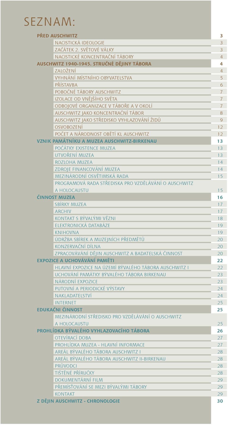 KONCENTRAČNÍ TÁBOR 8 AUSCHWITZ JAKO STŘEDISKO VYHLAZOVÁNÍ ŽIDŮ 9 OSVOBOZENÍ 12 POČET A NÁRODNOST OBĚTÍ KL AUSCHWITZ 12 VZNIK PAMÁTNÍKU A MUZEA AUSCHWITZ-BIRKENAU 13 POČÁTKY EXISTENCE MUZEA 13