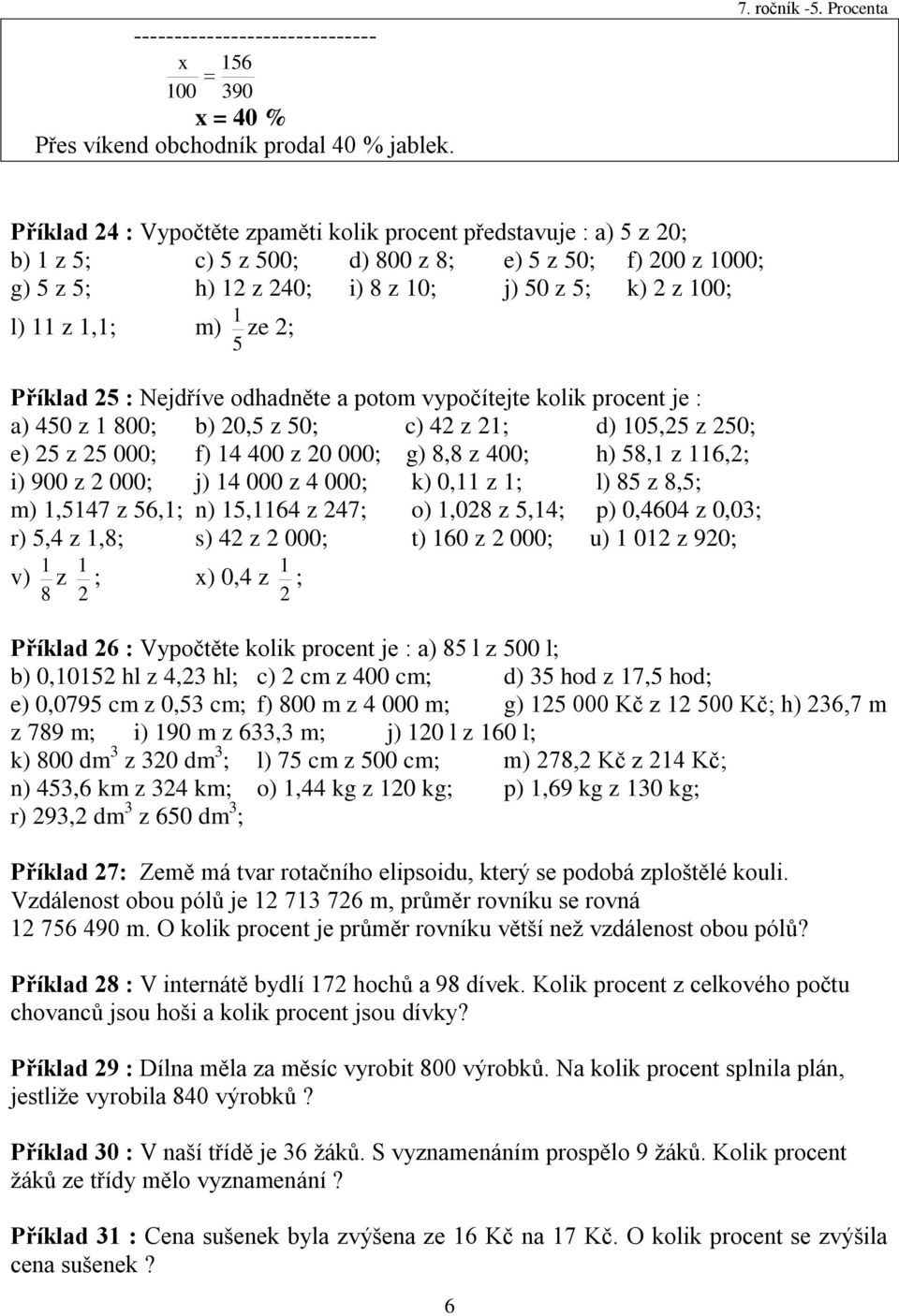 Příklad 25 : Nejdříve odhadněte a potom vypočítejte kolik procent je : a) 450 z 800; b) 20,5 z 50; c) 42 z 2; d) 05,25 z 250; e) 25 z 25 000; f) 4 400 z 20 000; g) 8,8 z 400; h) 58, z 6,2; i) 900 z 2