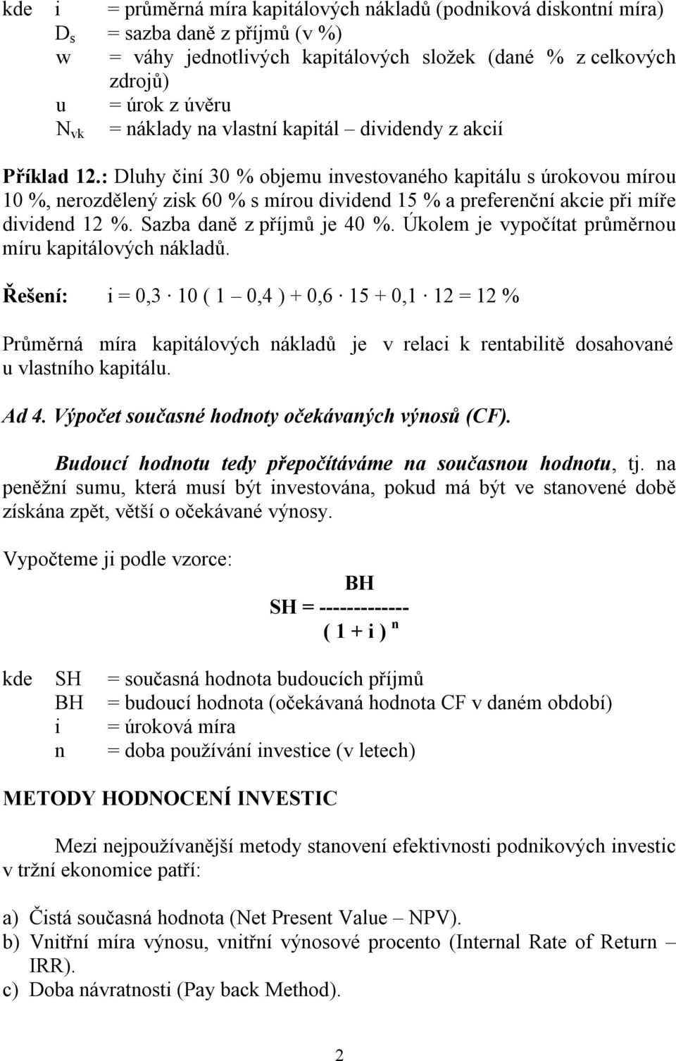 : Dluhy činí 30 % objemu investovaného kapitálu s úrokovou mírou 10 %, nerozdělený zisk 60 % s mírou dividend 15 % a preferenční akcie při míře dividend 12 %. Sazba daně z příjmů je 40 %.