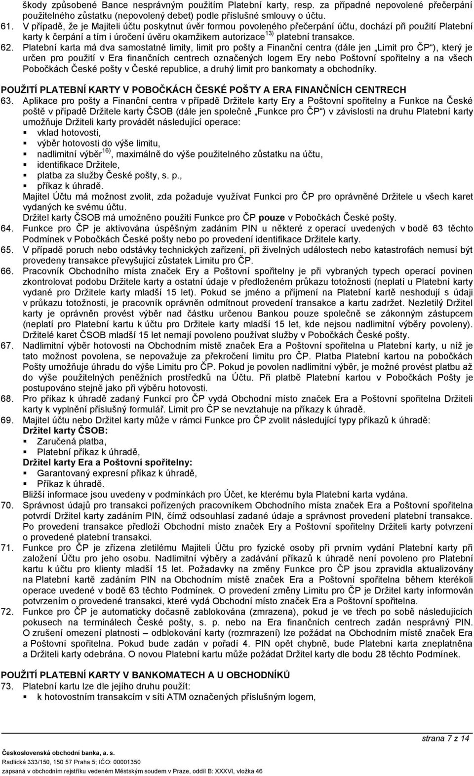 Platební karta má dva samostatné limity, limit pro pošty a Finanční centra (dále jen Limit pro ČP ), který je určen pro použití v Era finančních centrech označených logem Ery nebo Poštovní spořitelny