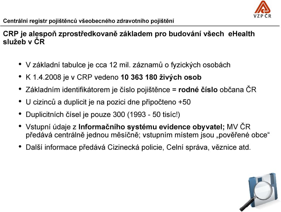 2008 je v CRP vedeno 10 363 180 živých osob Základním identifikátorem je číslo pojištěnce = rodné číslo občana ČR U cizinců a duplicit je na pozici dne