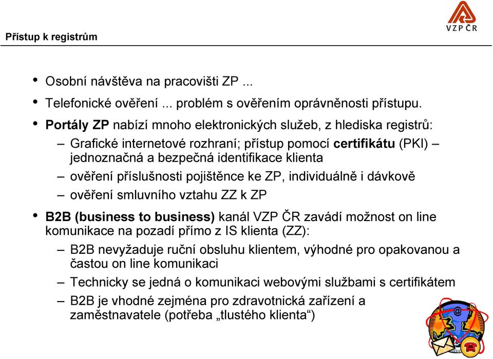 příslušnosti pojištěnce ke ZP, individuálně i dávkově ověření smluvního vztahu ZZ k ZP B2B (business to business) kanál VZP ČR zavádí možnost on line komunikace na pozadí přímo z IS