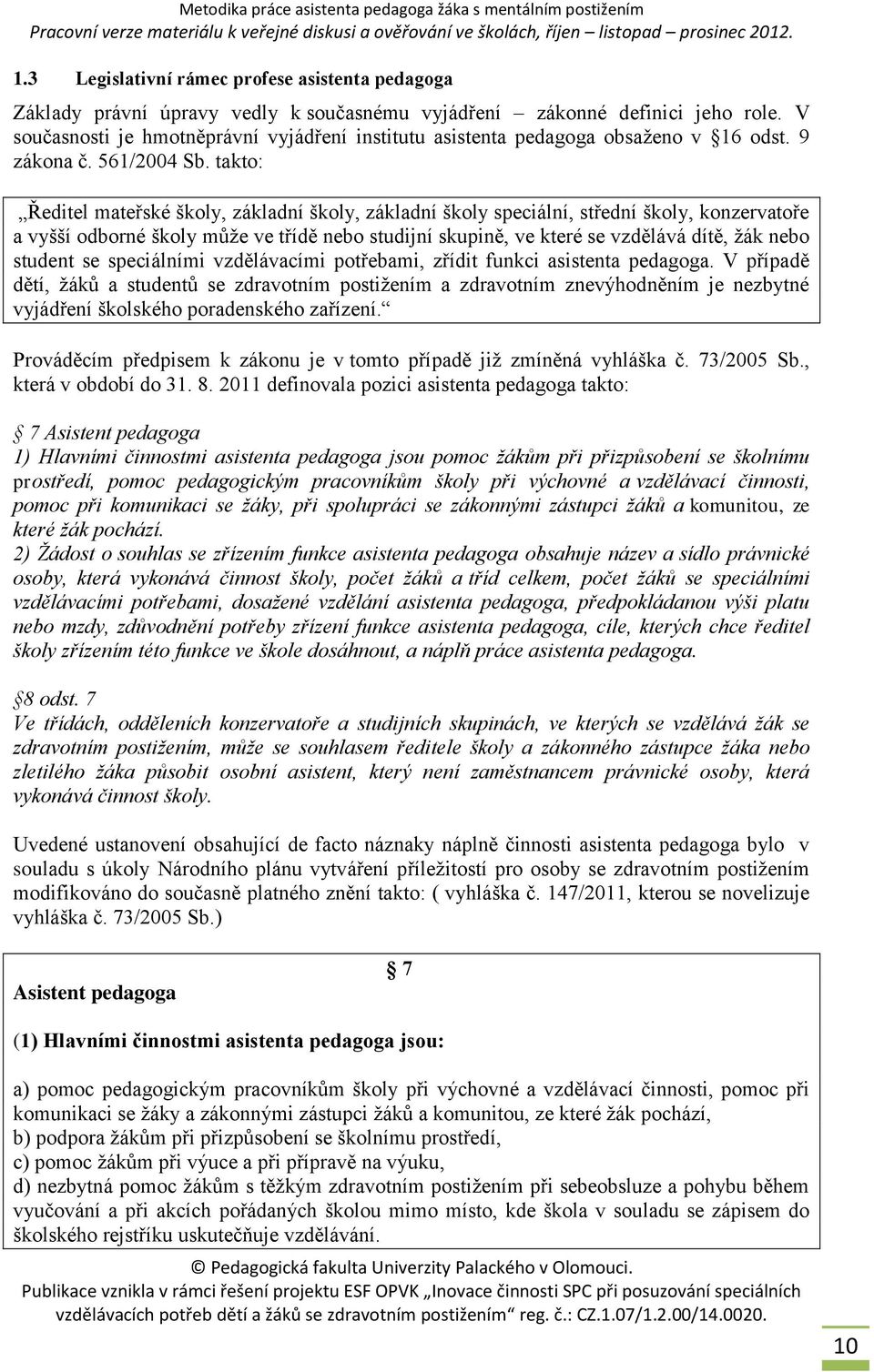 takto: Ředitel mateřské školy, základní školy, základní školy speciální, střední školy, konzervatoře a vyšší odborné školy může ve třídě nebo studijní skupině, ve které se vzdělává dítě, žák nebo