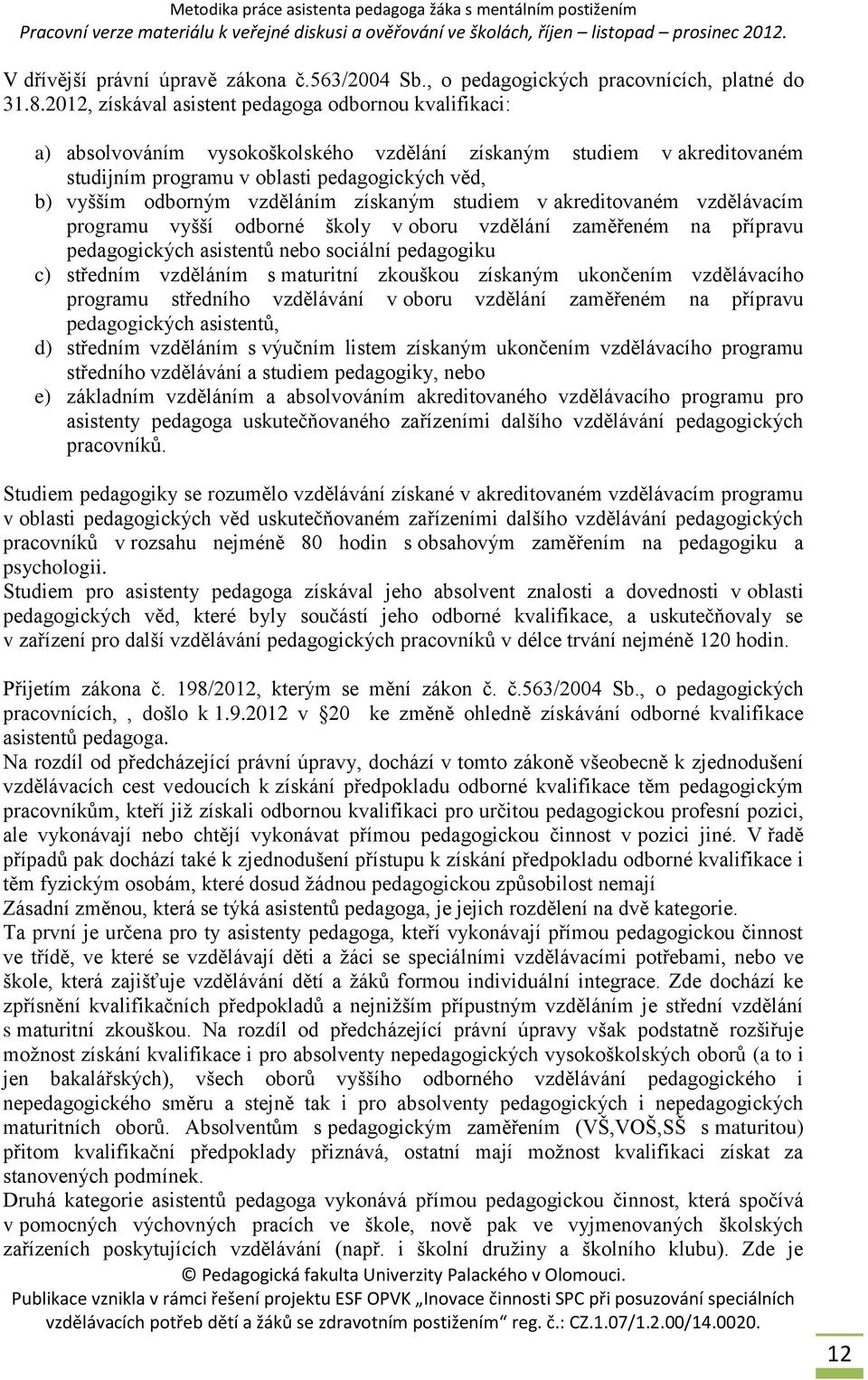 vzděláním získaným studiem v akreditovaném vzdělávacím programu vyšší odborné školy v oboru vzdělání zaměřeném na přípravu pedagogických asistentů nebo sociální pedagogiku c) středním vzděláním s