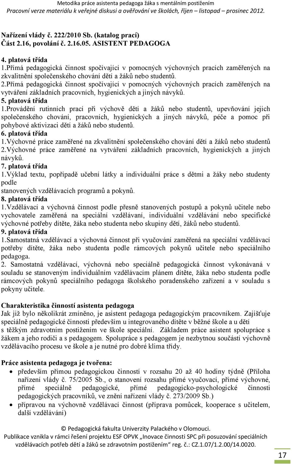 Přímá pedagogická činnost spočívající v pomocných výchovných pracích zaměřených na vytváření základních pracovních, hygienických a jiných návyků. 5. platová třída 1.