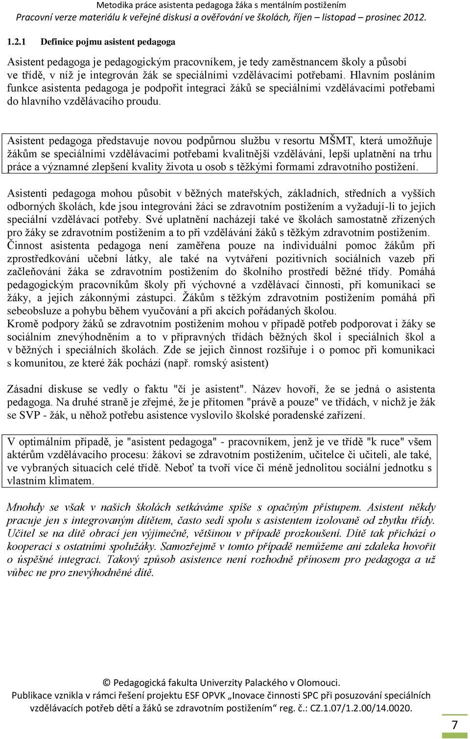 Asistent pedagoga představuje novou podpůrnou službu v resortu MŠMT, která umožňuje žákům se speciálními vzdělávacími potřebami kvalitnější vzdělávání, lepší uplatnění na trhu práce a významné