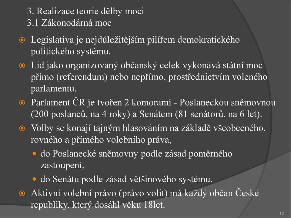 Parlament ČR je tvořen 2 komorami - Poslaneckou sněmovnou (200 poslanců, na 4 roky) a Senátem (81 senátorů, na 6 let).