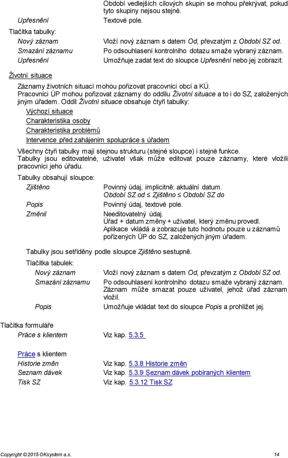 Životní situace Záznamy životních situací mohou pořizovat pracovníci obcí a KÚ. Pracovníci ÚP mohou pořizovat záznamy do oddílu Životní situace a to i do SZ, založených jiným úřadem.