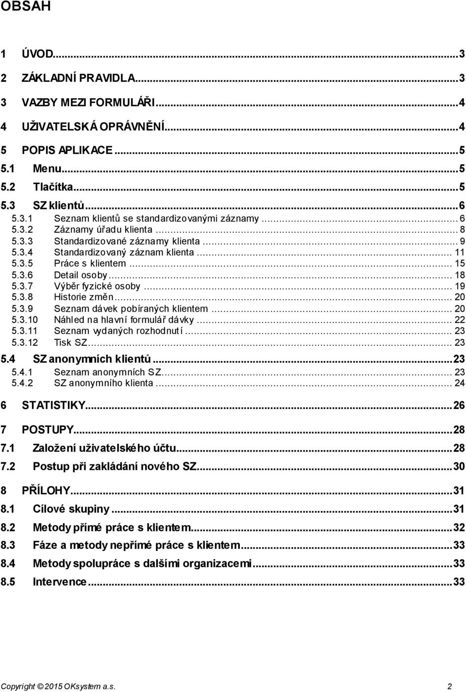 .. 19 5.3.8 Historie změn... 20 5.3.9 Seznam dávek pobíraných klientem... 20 5.3.10 Náhled na hlavní formulář dávky... 22 5.3.11 Seznam vydaných rozhodnutí... 23 5.3.12 Tisk SZ... 23 5.4 SZ anonymních klientů.