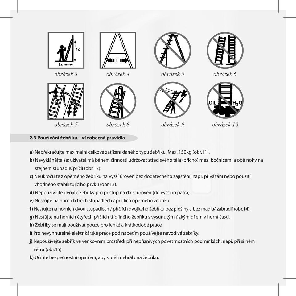 c) Neukročujte z opěrného žebříku na vyšší úroveň bez dodatečného zajištění, např. přivázání nebo použití vhodného stabilizujícího prvku (obr.13).