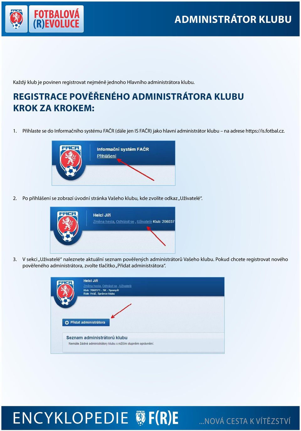 Přihlaste se do Informačního systému FAČR (dále jen IS FAČR) jako hlavní administrátor klubu na adrese https://is.fotbal.cz. 2.