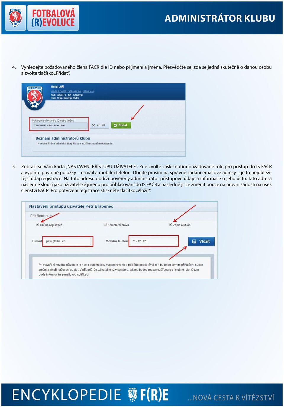 Dbejte prosím na správné zadání emailové adresy je to nejdůležitější údaj registrace! Na tuto adresu obdrží pověřený administrátor přístupové údaje a informace o jeho účtu.