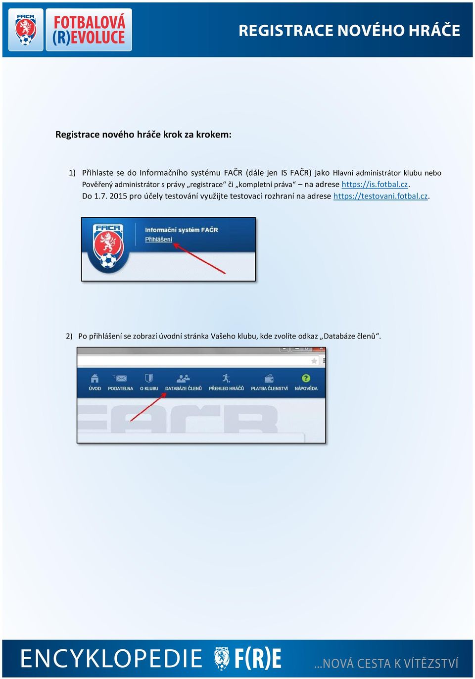 2015 pro účely testování využijte testovací rozhraní na adrese https://testovani.fotbal.cz. 2) Po přihlášení se zobrazí úvodní stránka Vašeho klubu, kde zvolíte odkaz Databáze členů.