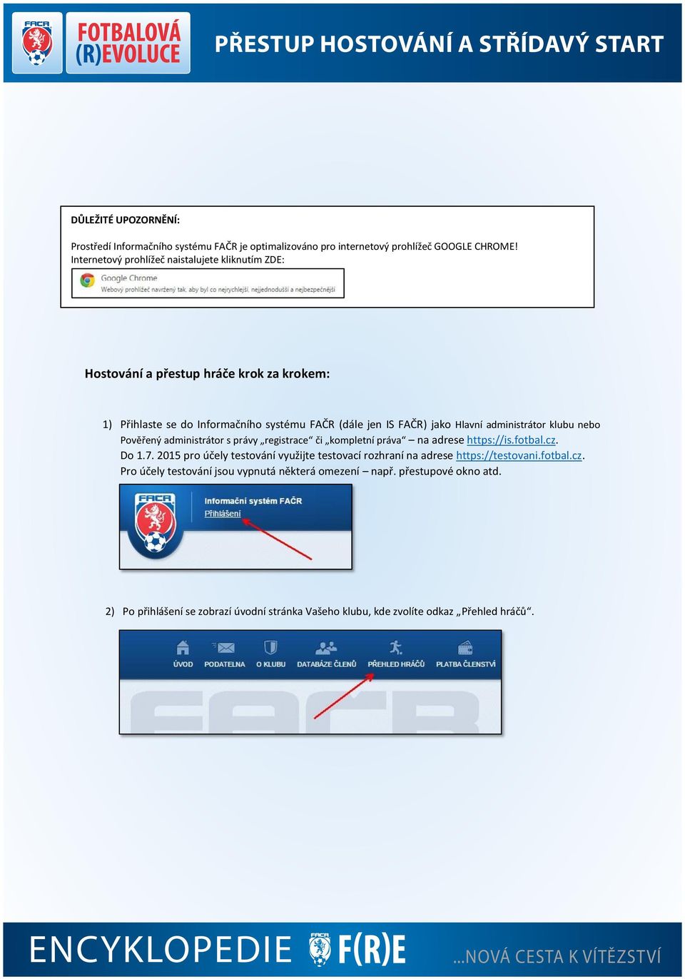 STŘÍDAVÝ START PŘEHLED ROZDĚLENÍ PRÁV Hlavní administrátor Kompletní práva Registrace Zápisu o utkání Registrace a správa klubových administrátorů O X X X Správa klubového účtu (kontaktní údaje