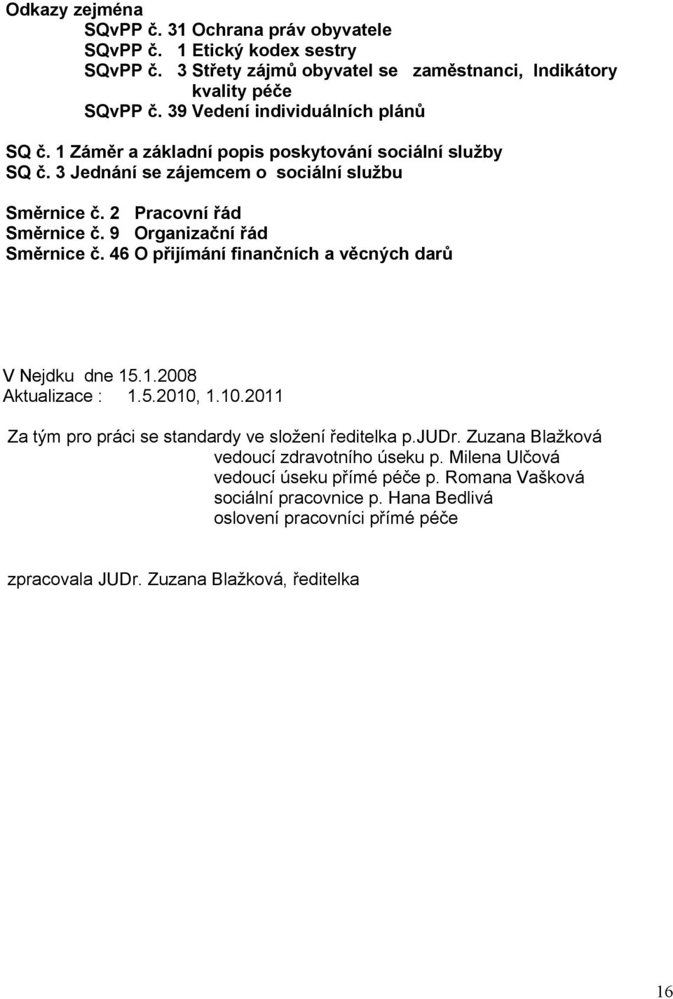 9 Organizační řád Směrnice č. 46 O přijímání finančních a věcných darů V Nejdku dne 15.1.2008 Aktualizace : 1.5.2010, 1.10.2011 Za tým pro práci se standardy ve složení ředitelka p.