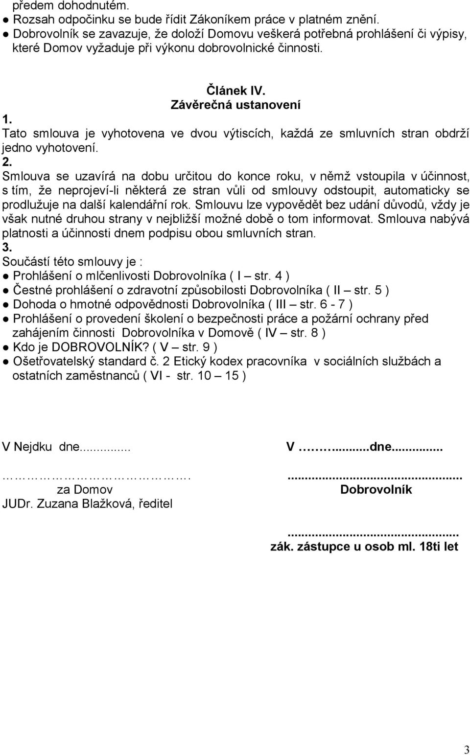 Tato smlouva je vyhotovena ve dvou výtiscích, každá ze smluvních stran obdrží jedno vyhotovení. 2.