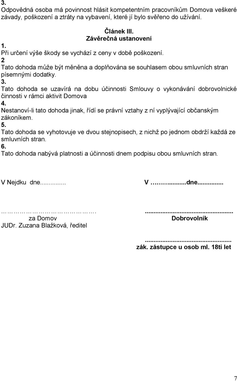Tato dohoda se uzavírá na dobu účinnosti Smlouvy o vykonávání dobrovolnické činnosti v rámci aktivit Domova 4.