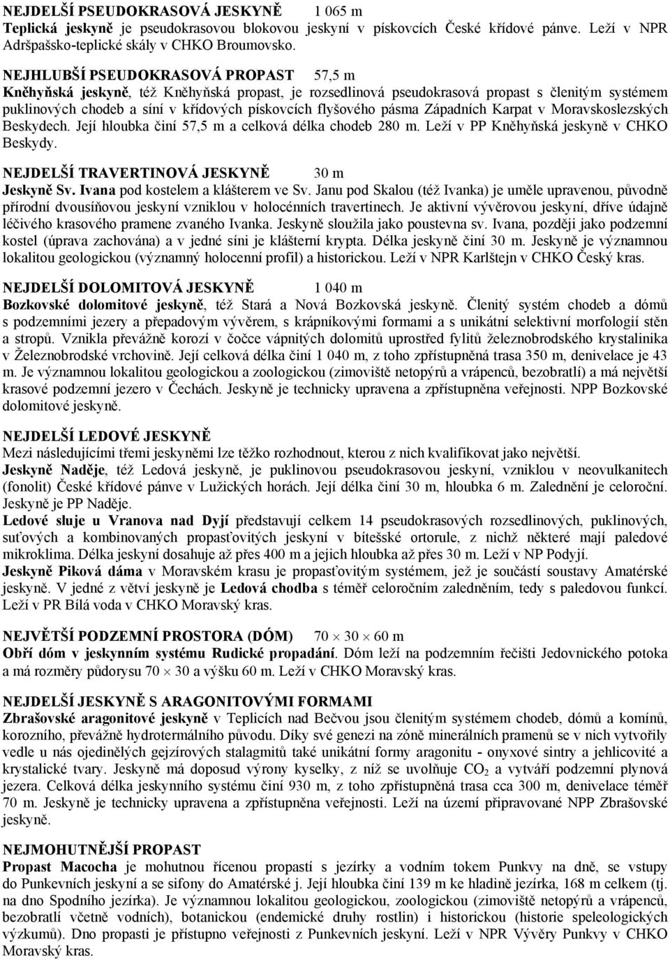 pásma Západních Karpat v Moravskoslezských Beskydech. Její hloubka činí 57,5 m a celková délka chodeb 280 m. Leží v PP Kněhyňská jeskyně v CHKO Beskydy. NEJDELŠÍ TRAVERTINOVÁ JESKYNĚ 30 m Jeskyně Sv.