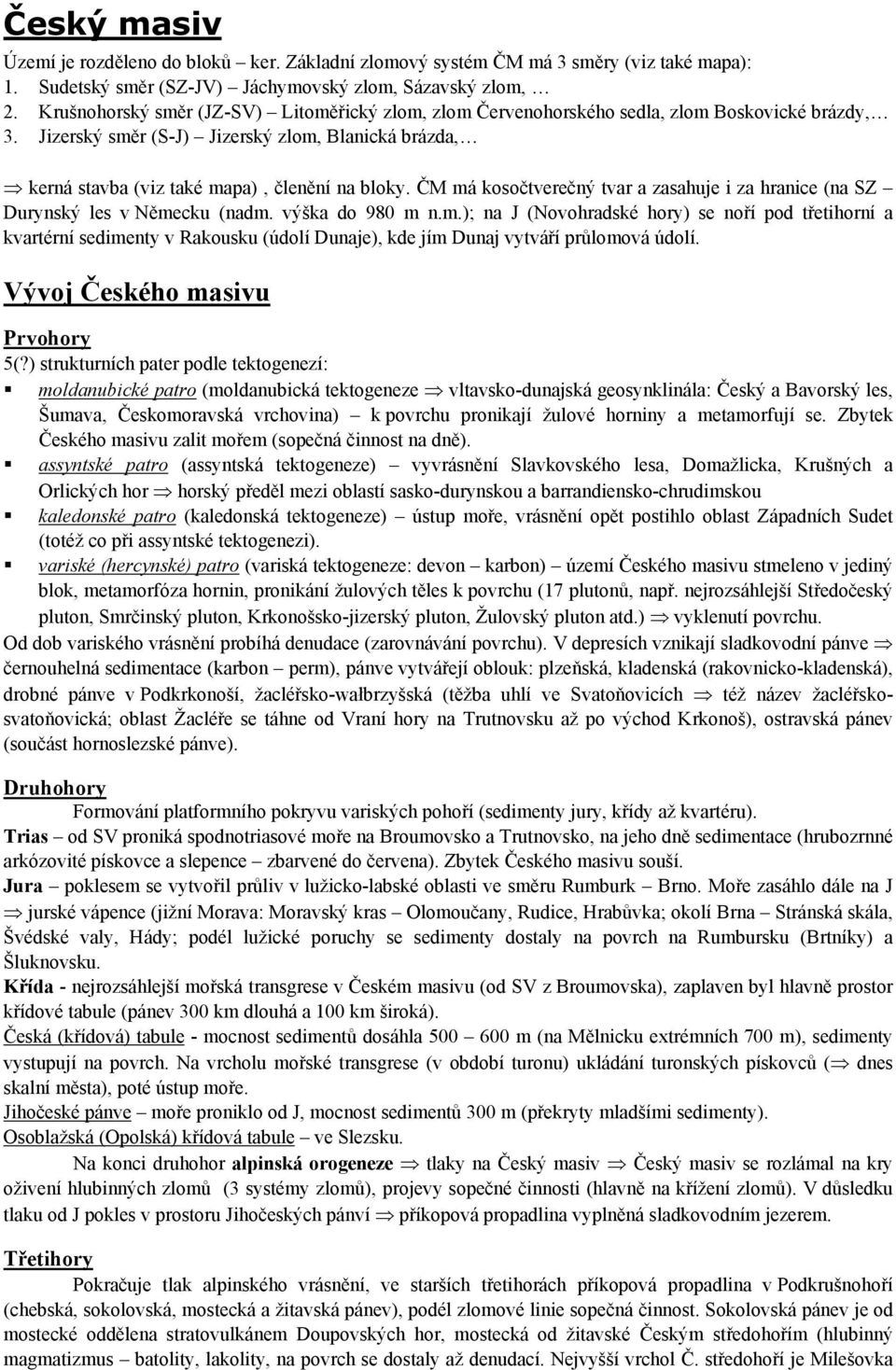 ČM má kosočtverečný tvar a zasahuje i za hranice (na SZ Durynský les v Německu (nadm. výška do 980 m n.m.); na J (Novohradské hory) se noří pod třetihorní a kvartérní sedimenty v Rakousku (údolí Dunaje), kde jím Dunaj vytváří průlomová údolí.