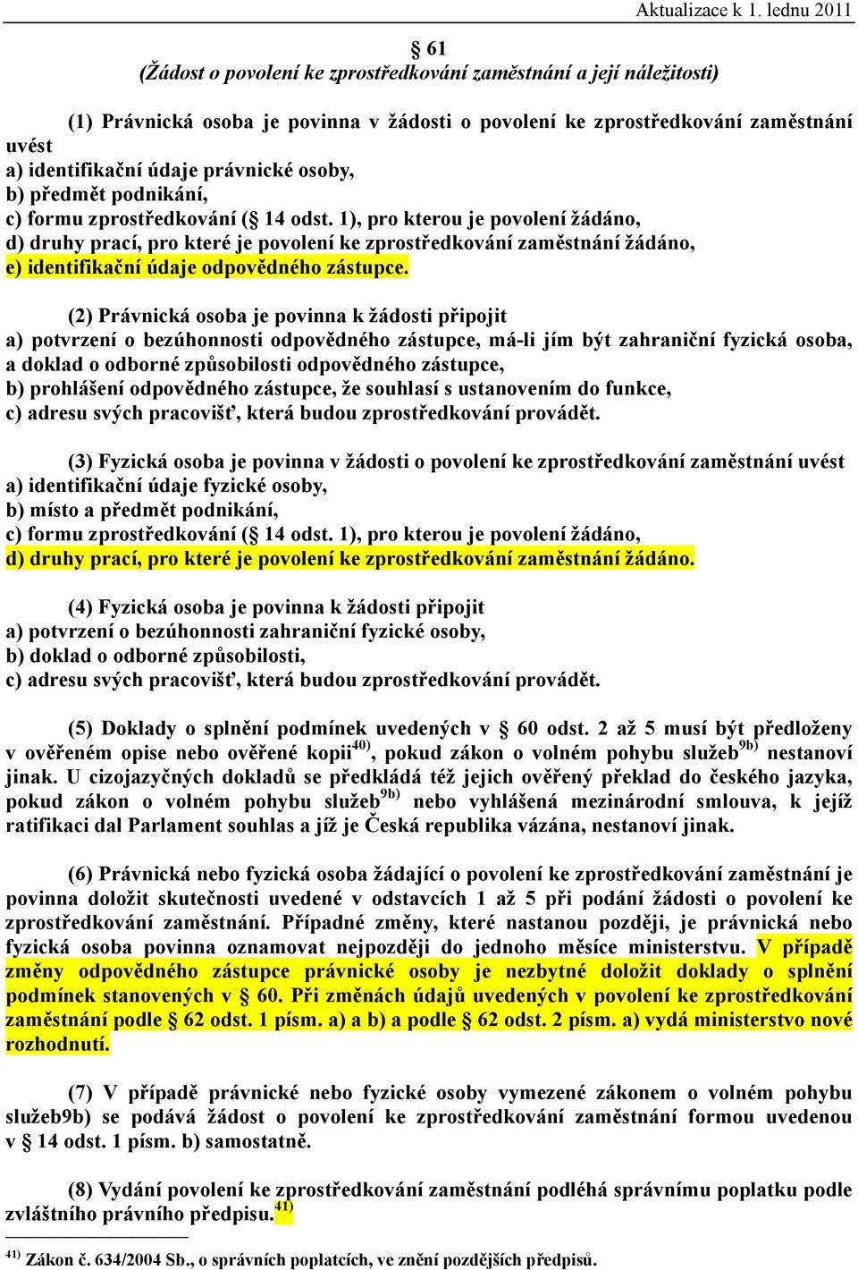 1), pro kterou je povolení žádáno, d) druhy prací, pro které je povolení ke zprostředkování zaměstnání žádáno, e) identifikační údaje odpovědného zástupce.