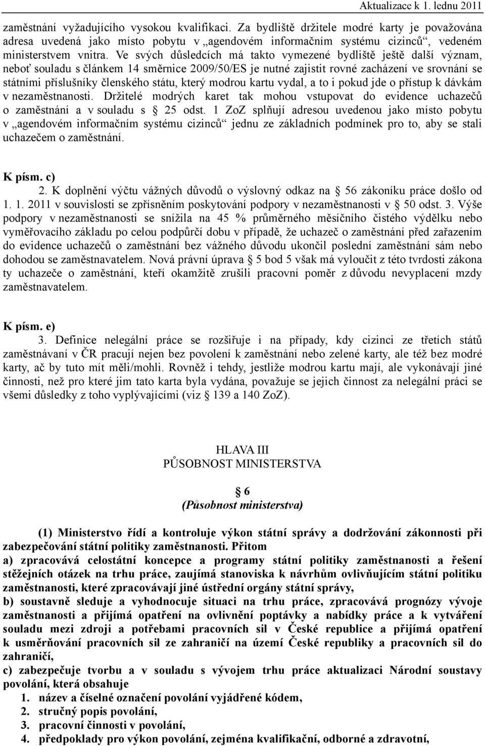 státu, který modrou kartu vydal, a to i pokud jde o přístup k dávkám v nezaměstnanosti. Držitelé modrých karet tak mohou vstupovat do evidence uchazečů o zaměstnání a v souladu s 25 odst.