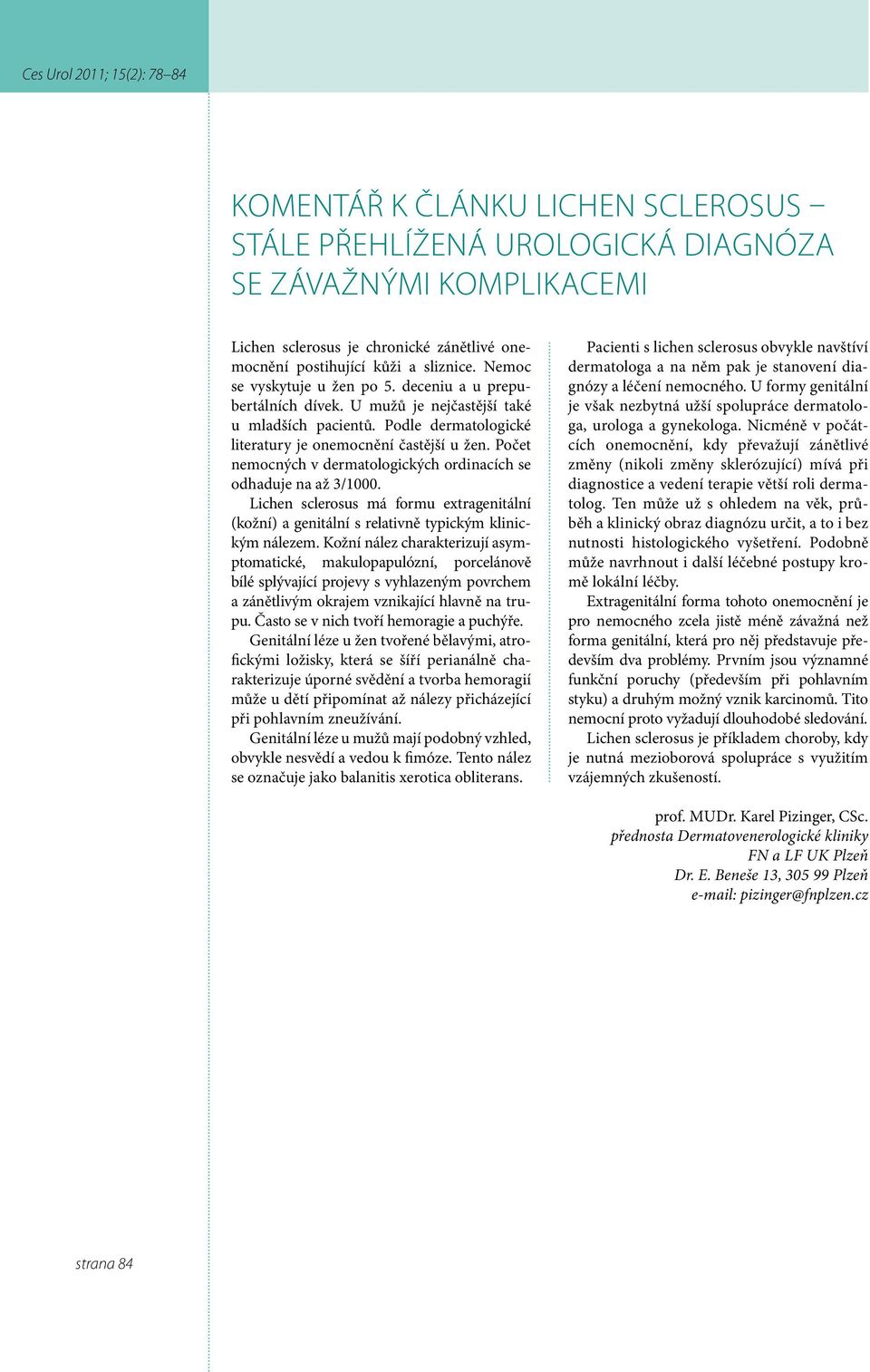 Počet nemocných v dermatologických ordinacích se odhaduje na až 3/1000. Lichen sclerosus má formu extragenitální (kožní) a genitální s relativně typickým klinickým nálezem.