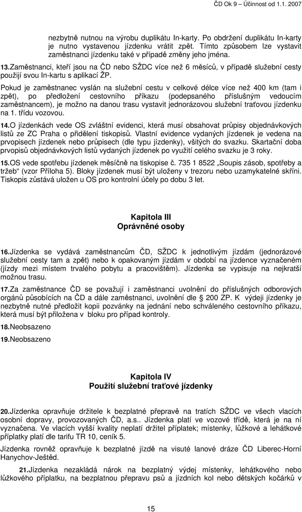 Pokud je zaměstnanec vyslán na služební cestu v celkové délce více než 400 km (tam i zpět), po předložení cestovního příkazu (podepsaného příslušným vedoucím zaměstnancem), je možno na danou trasu