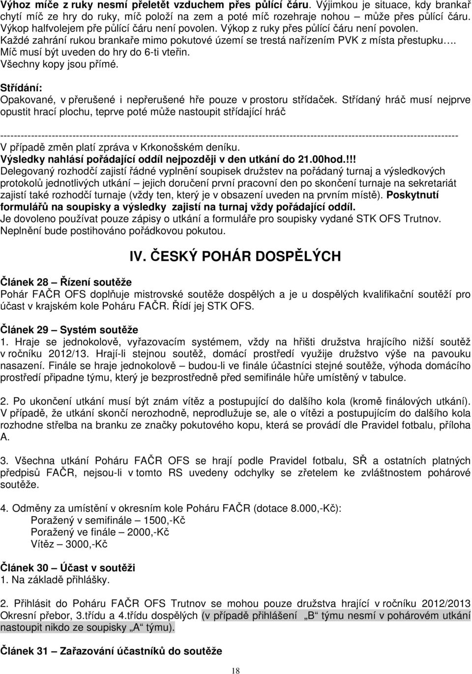 Míč musí být uveden do hry do 6-ti vteřin. Všechny kopy jsou přímé. Střídání: Opakované, v přerušené i nepřerušené hře pouze v prostoru střídaček.