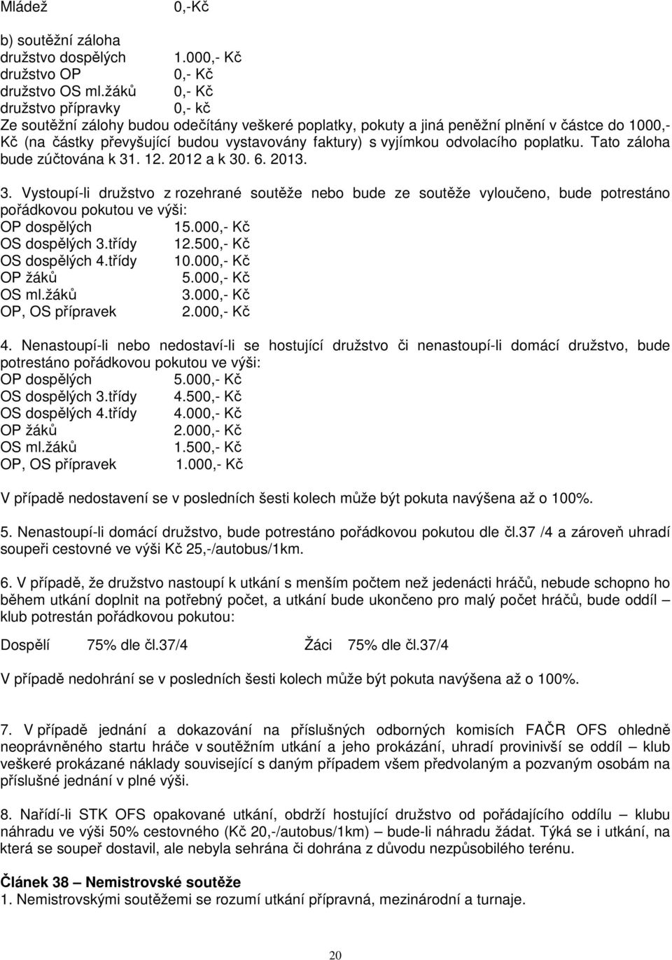 vyjímkou odvolacího poplatku. Tato záloha bude zúčtována k 31. 12. 2012 a k 30. 6. 2013. 3. Vystoupí-li družstvo z rozehrané soutěže nebo bude ze soutěže vyloučeno, bude potrestáno pořádkovou pokutou ve výši: OP dospělých 15.