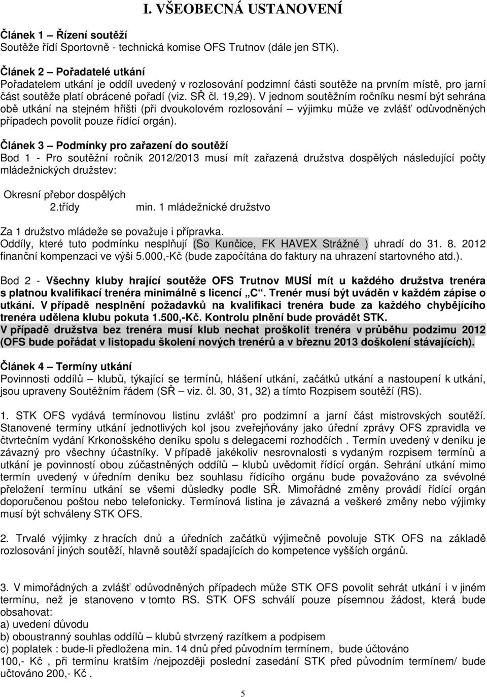 V jednom soutěžním ročníku nesmí být sehrána obě utkání na stejném hřišti (při dvoukolovém rozlosování výjimku může ve zvlášť odůvodněných případech povolit pouze řídící orgán).