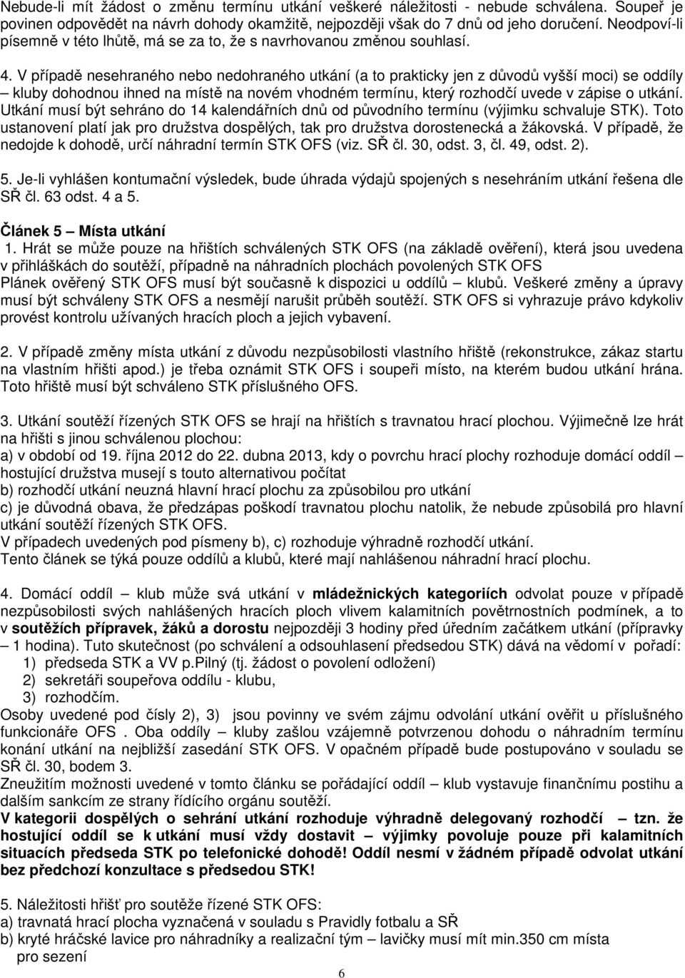 V případě nesehraného nebo nedohraného utkání (a to prakticky jen z důvodů vyšší moci) se oddíly kluby dohodnou ihned na místě na novém vhodném termínu, který rozhodčí uvede v zápise o utkání.