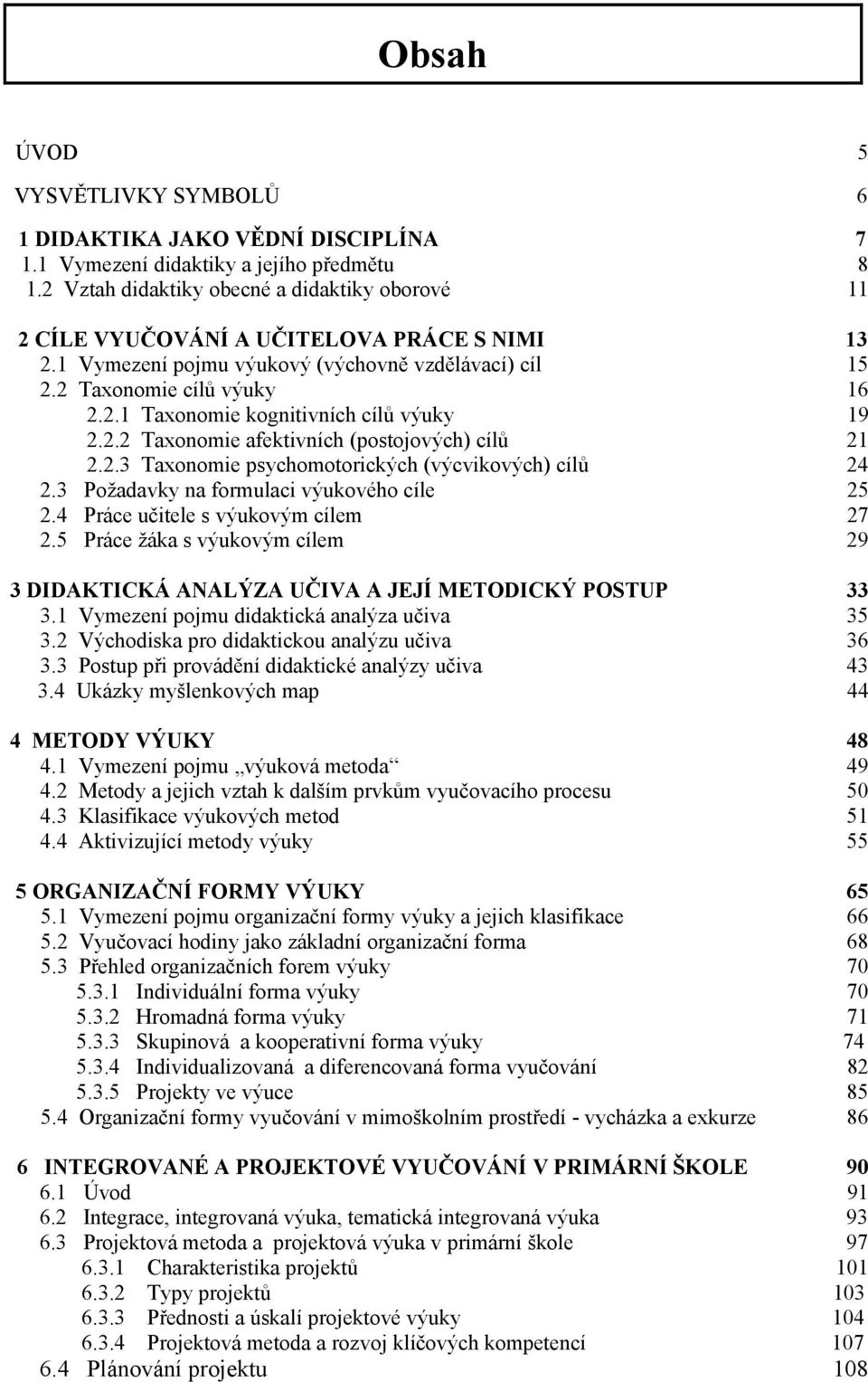 2.2 Taxonomie afektivních (postojových) cílů 21 2.2.3 Taxonomie psychomotorických (výcvikových) cílů 24 2.3 Požadavky na formulaci výukového cíle 25 2.4 Práce učitele s výukovým cílem 27 2.