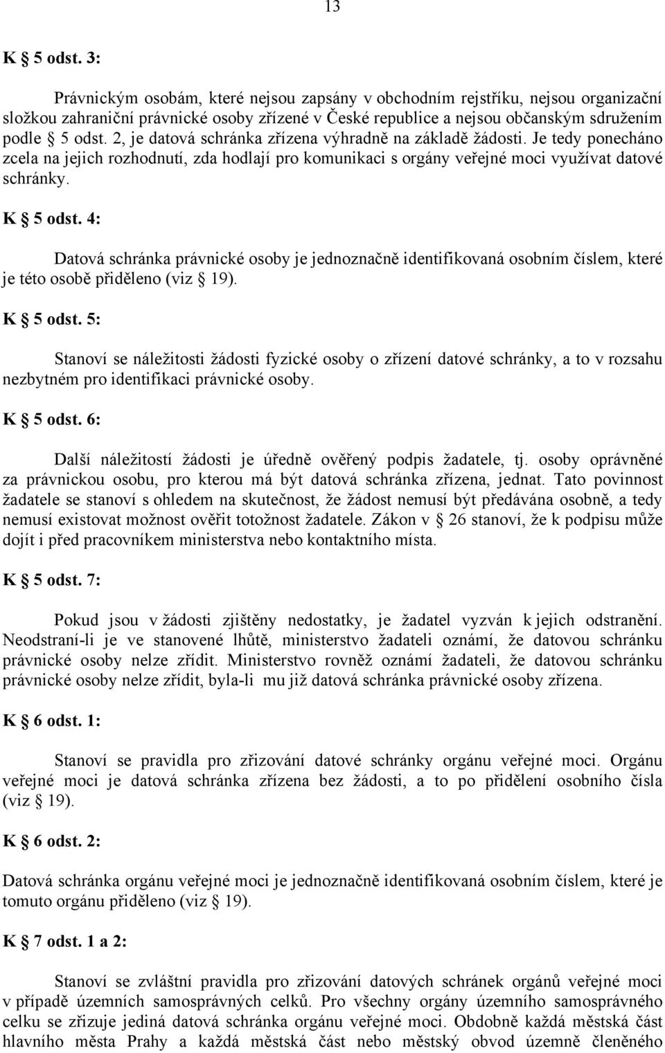 2, je datová schránka zřízena výhradně na základě žádosti. Je tedy ponecháno zcela na jejich rozhodnutí, zda hodlají pro komunikaci s orgány veřejné moci využívat datové schránky. K 5 odst.