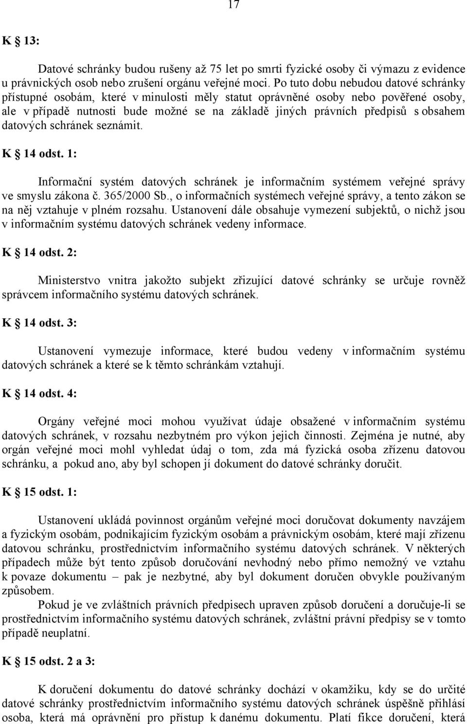 obsahem datových schránek seznámit. K 14 odst. 1: Informační systém datových schránek je informačním systémem veřejné správy ve smyslu zákona č. 365/2000 Sb.